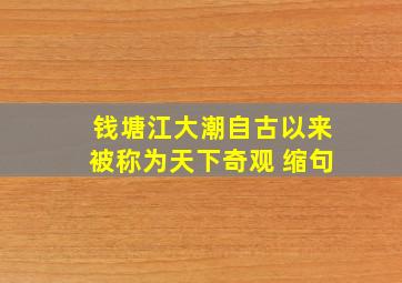 钱塘江大潮自古以来被称为天下奇观 缩句